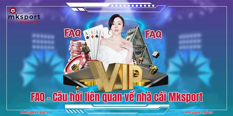 FAQ - Một số câu hỏi liên quan về nhà cái Mksport