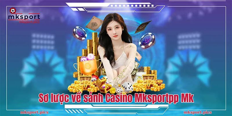 Giới thiệu sơ lược về sảnh Casino Mksport