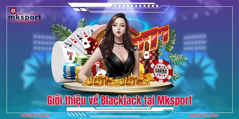 Giới thiệu về Blackjack tại Mksport