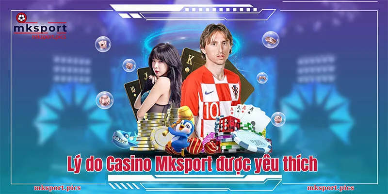 Lý do Casino Mksport được yêu thích và đứng top