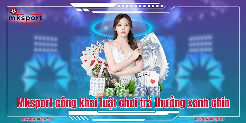 Mksport công khai luật chơi trả thưởng xanh chín