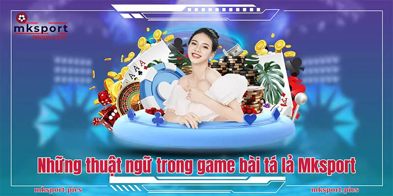 Những thuật ngữ trong game bài tá lả Mksport