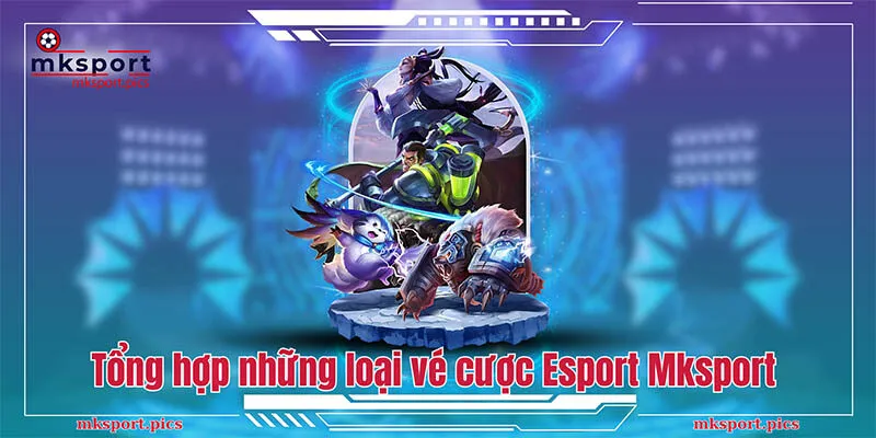 Tổng hợp những loại vé cược Esport Mksport 