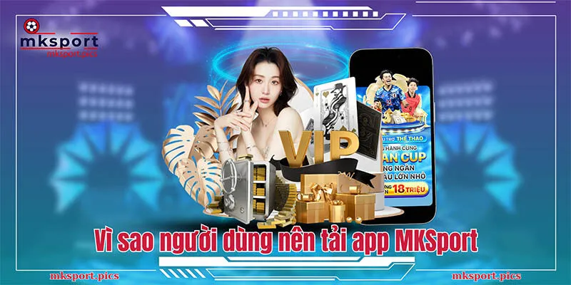 Vì sao chúng tôi khuyên người dùng nên tải app MKSport