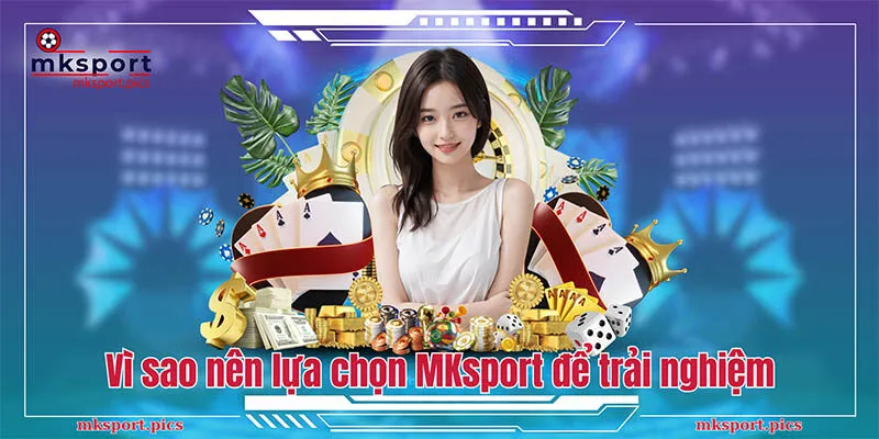 Vì sao nên lựa chọn MKsport để trải nghiệm